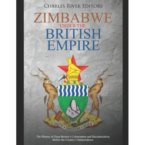 Zimbabwe under the British Empire: The History of Great Britain's Colonization and Decolonization Before the Country's Independence