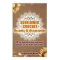 Sunflower Crochet Accents and Accessories: 10 Fun and Decorative Sunflower Designs for the Home and to Wear