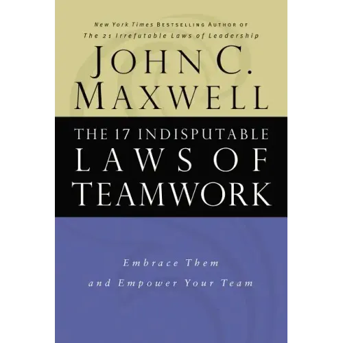 The 17 Indisputable Laws of Teamwork: Embrace Them and Empower Your Team