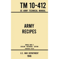 Army Recipes - TM 10-412 US Army Technical Manual (1946 World War II Civilian Reference Edition): The Unabridged Classic Wartime Cookbook for Large Gr