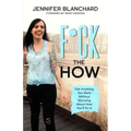 F*ck the How: Get Anything You Want Without Worrying About How You'll Do It