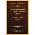 A Concise History Of The City Of Alexandria, Virginia: From 1669 To 1883 (1883)