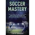 Soccer Mastery: The little things that make a big difference: Habits, Secrets and Strategies that will escalate your game to the next level