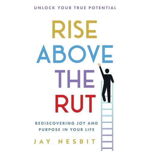 Rise Above the Rut: Rediscovering Joy and Purpose in Your Life