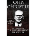 John Christie: The True Story of The Rillington Place Strangler: Historical Serial Killers and Murderers