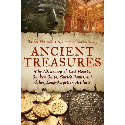 Ancient Treasures: The Discovery of Lost Hoards, Sunken Ships, Buried Vaults, and Other Long-Forgotten Artifacts