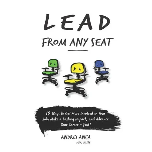 Lead From Any Seat: 10 Ways to Get More Involved in Your Job, Make a Lasting Impact, and Advance Your Career Fast