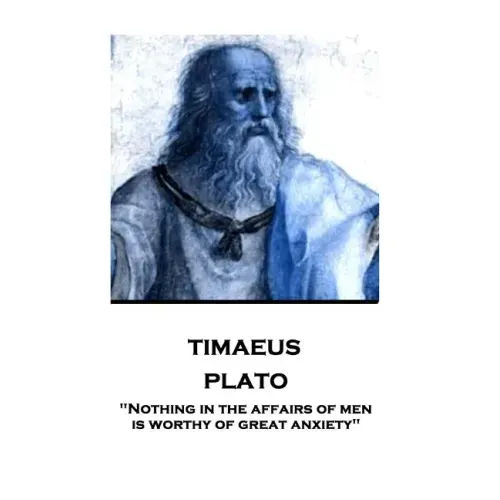 Plato - Timaeus: "Nothing in the affairs of men is worthy of great anxiety"