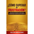 ¿cómo Superar La Frustración?: Una Guía Para Identificar El Origen de Los Obstáculos Que Te Impiden Lograr Tus Objetivos