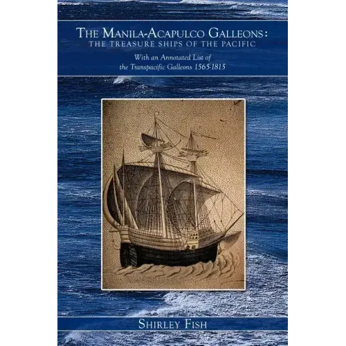 The Manila-Acapulco Galleons: The Treasure Ships of the Pacific with an Annotated List of the Transpacific Galleons 1565-1815