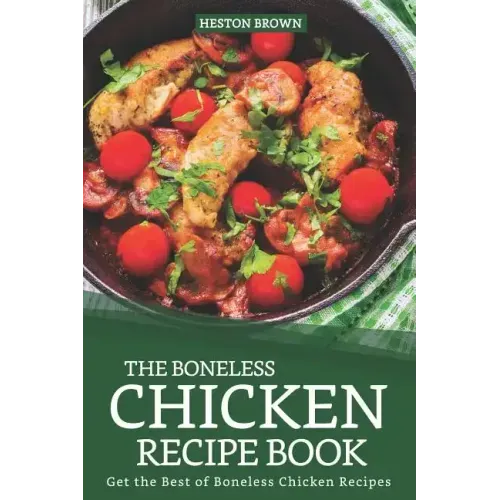 The Boneless Chicken Recipe Book: Get the Best of Boneless Chicken Recipes