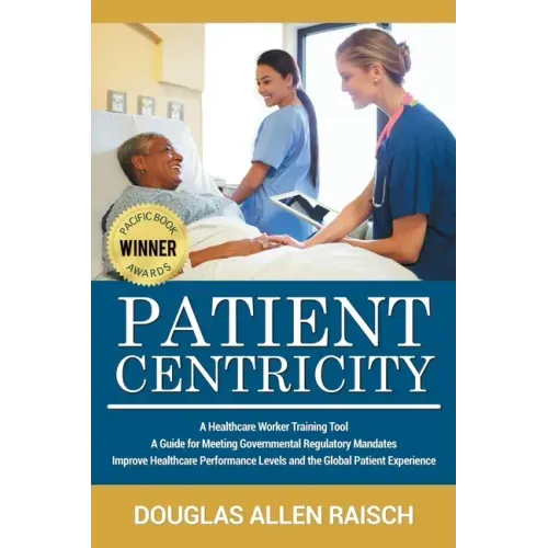 Patient Centricity: A Healthcare Training Tool A Guide for Meeting Governmental Regulatory Mandates Improve Healthcare Performance Levels and the Glob
