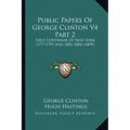 Public Papers of George Clinton V4 Part 2: First Governor of New York, 1777-1795 and 1801-1804 (1899)