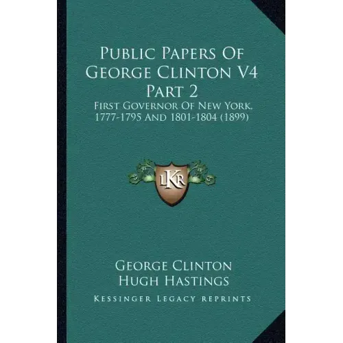 Public Papers of George Clinton V4 Part 2: First Governor of New York, 1777-1795 and 1801-1804 (1899)