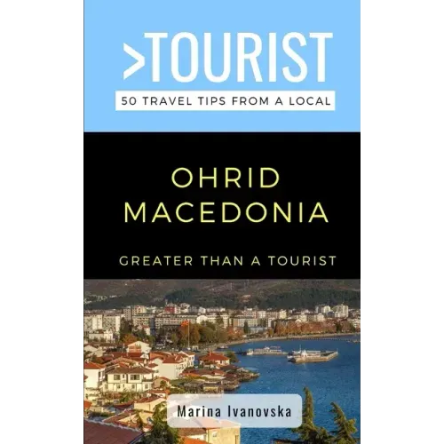 Greater Than a Tourist-Ohrid Macedonia: 50 Travel Tips from a Local