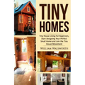 Tiny Homes: Tiny House Living for Beginners, Start Designing Your Perfect Small Home and Join the Tiny House Movement
