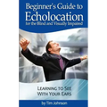 Beginner's Guide to Echolocation for the Blind and Visually Impaired: Learning to See With Your Ears