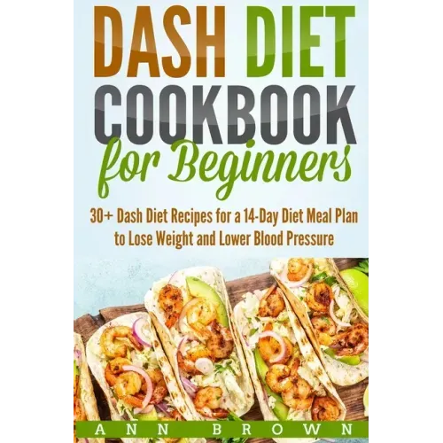 Dash Diet Cookbook for Beginners: 30+ Dash Diet Recipes for a 14-Day Meal Plan to Lose Weight and Lower Blood Pressure