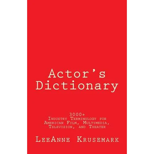 Actor's Dictionary: 3000+ Industry Terminology for American Film, Multimedia, Television, and Theater