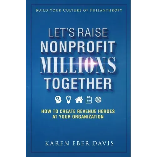Let's Raise Nonprofit Millions Together: How to Create Revenue Heroes at Your Organization