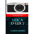 Leica D-Lux 7: The Users Guide to Mastering Leica D-Lux 7 for Beginners and Expert