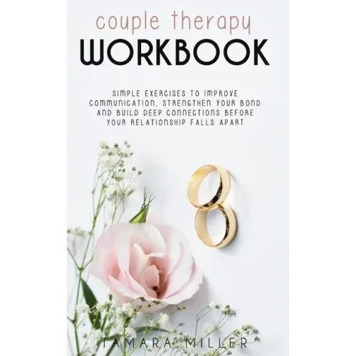 Couples Therapy Workbook: Simple Exercises to Improve Communication, Strengthen Your Bond and Build Deep Connections Before Your Relationship Fa