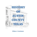 History of Austin County Texas: Edited and published in 1899 as a supplement to the Bellville Wochenblatt by William A. Trenckmann