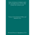 The Catholic Formulary in Accordance with the Code of Canon Law: Volume 1A: Ecclesiastical Offices and Ministries Acts