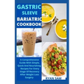 Gastric sleeve bariatric cookbook: The Comprehensive Guide With Simple, Quick And Nourishing Recipes For Every Stage Of Recovery After Weight Loss Sur