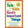 How to Talk to Your Kids about Really Important Things: Specific Questions and Answers and Useful Things to Say
