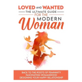 Loved and Wanted: the Ultimate Guide for the Modern Woman, Back to the roots of Femininity, Fascinating Womanhood, Designing your Happy Relationship