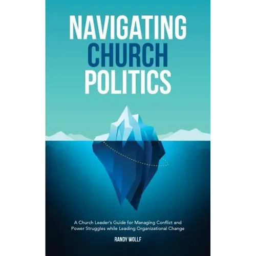 Navigating Church Politics: A Church Leader's Guide for Managing Conflict and Power Struggles while Leading Organizational Change