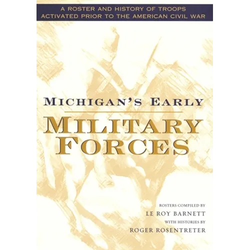 Michigan's Early Military Forces: A Roster and History of Troops Activated Prior to the American Civil War