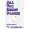 All the Right Places: Short Stories by Wayne Goodman