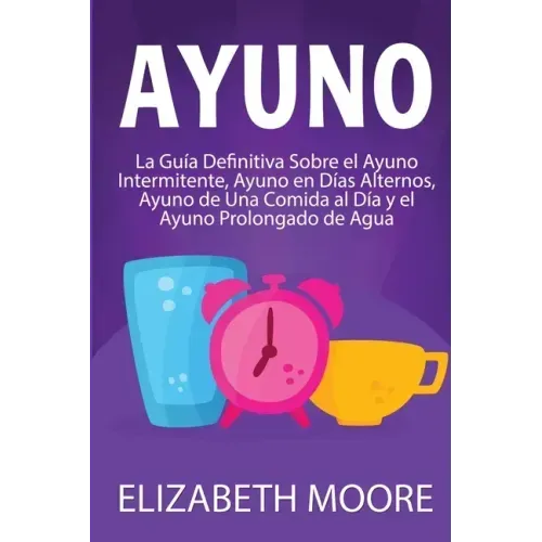 Ayuno: La guía definitiva sobre el ayuno intermitente, ayuno en días alternos, ayuno de una comida al día y el ayuno prolongado de agua