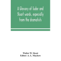 A glossary of Tudor and Stuart words, especially from the dramatists