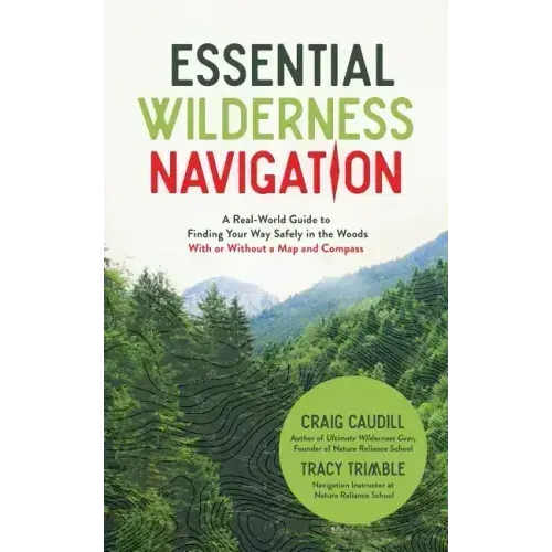 Essential Wilderness Navigation: A Real-World Guide to Finding Your Way Safely in the Woods with or Without a Map, Compass or GPS