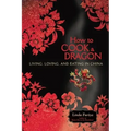 How to Cook a Dragon: Living, Loving, and Eating in China