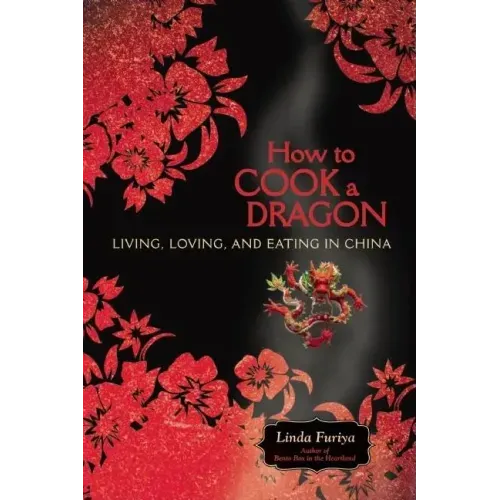 How to Cook a Dragon: Living, Loving, and Eating in China