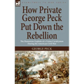 How Private George Peck Put Down the Rebellion: the Humorous Exploits of a Union Cavalryman During the American Civil War