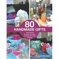 80 Handmade Gifts: Year-Round Projects to Cook, Crochet, Knit, Sew & More!