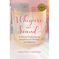 Whispers in Sound: A Profound Healing Journey through Sacred Vibrations and Meditation