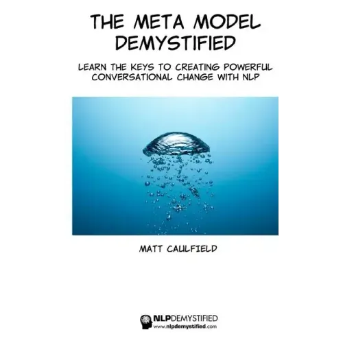 The Meta Model Demystified: Learn The Keys To Creating Powerful Conversational Change With NLP