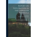 Report on Exploration in the Labrador Peninsula [microform]: Along the East Main, Koksoak, Hamilton, Manicuagan and Portions of Other Rivers in 1892-9