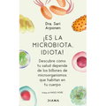 ¡Es La Microbiota, Idiota!: Descubre Cómo Tu Salud Depende de Los Billones de Microorganismos Que Habitan En Tu Cuerpo: Descubre Cómo Tu Salud Depende