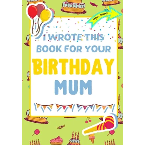 I Wrote This Book For Your Birthday Mum: The Perfect Birthday Gift For Kids to Create Their Very Own Book For Mum
