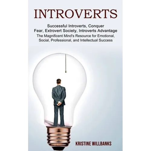 Introverts: The Magnificent Mind's Resource for Emotional, Social, Professional, and Intellectual Success (Successful Introverts, Conquer Fear, Extrov