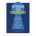 Reprogram Your Subconscious: How to Use Hypnosis to Get What You Really Want