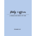 Today I Affirm: A Journal That Nurtures Self-Care