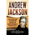 Andrew Jackson: A Captivating Guide to the Man Who Served as the Seventh President of the United States